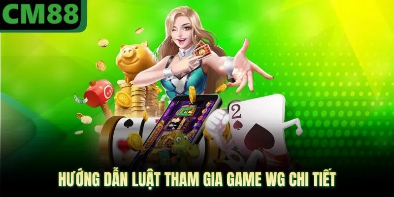 Hướng dẫn luật tham gia game WG chi tiết